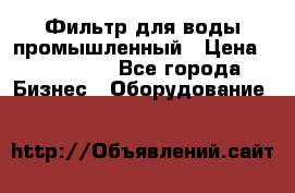 Фильтр для воды промышленный › Цена ­ 189 200 - Все города Бизнес » Оборудование   